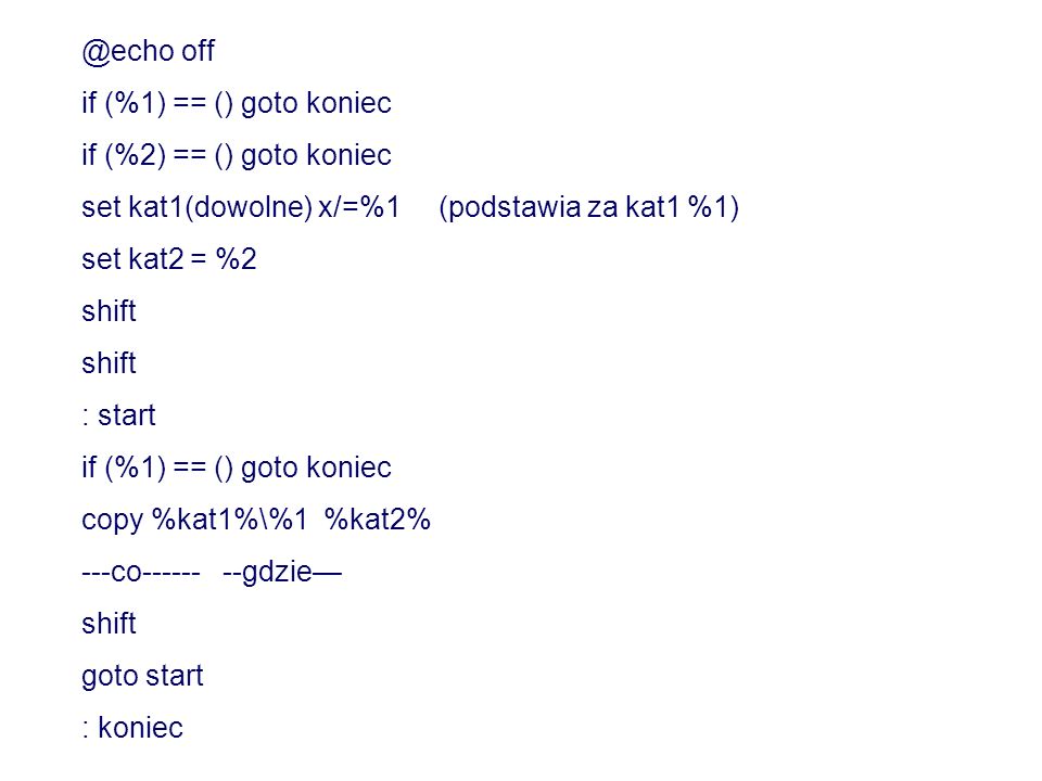 @echo off if (%1) == () goto koniec. if (%2) == () goto koniec. set kat1(dowolne) x/=%1 (podstawia za kat1 %1)