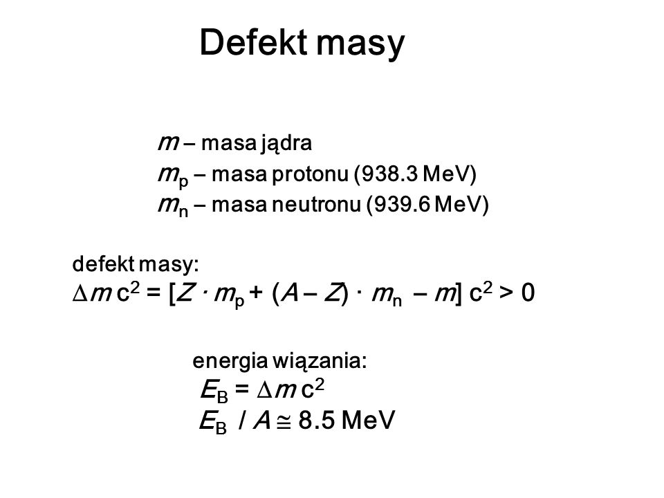 Defekt masy m – masa jądra mp – masa protonu (938.3 MeV) mn – masa neutronu (939.6 MeV) defekt masy: m c2 = [Z · mp + (A – Z) · mn – m] c2 > 0.