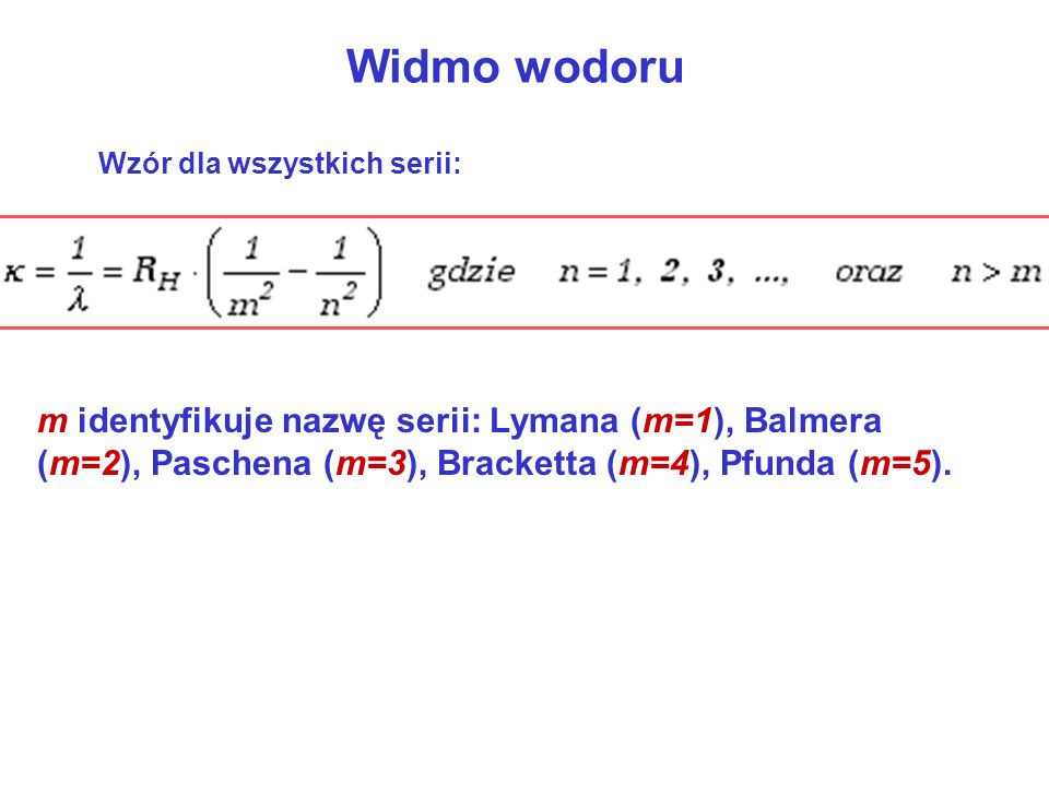Widmo wodoru Wzór dla wszystkich serii: m identyfikuje nazwę serii: Lymana (m=1), Balmera (m=2), Paschena (m=3), Bracketta (m=4), Pfunda (m=5).