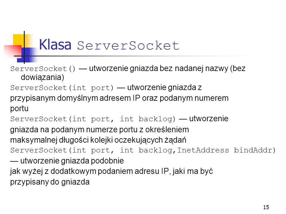Klasa ServerSocket ServerSocket() — utworzenie gniazda bez nadanej nazwy (bez dowiązania) ServerSocket(int port) — utworzenie gniazda z.