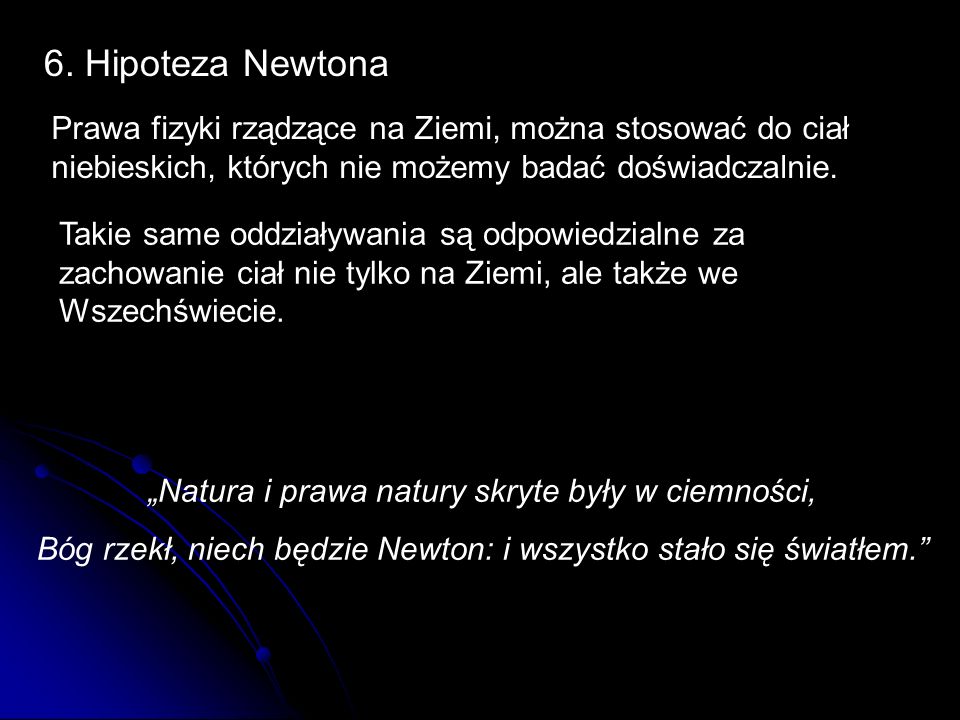 6. Hipoteza Newtona Prawa fizyki rządzące na Ziemi, można stosować do ciał niebieskich, których nie możemy badać doświadczalnie.