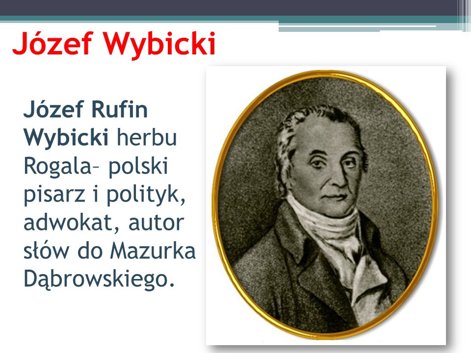 Józef Wybicki Józef Rufin Wybicki herbu Rogala– polski pisarz i polityk, adwokat, autor słów do Mazurka Dąbrowskiego.