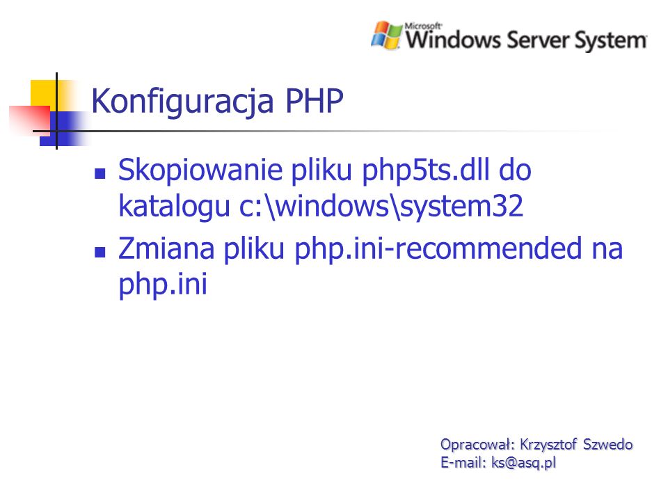 Konfiguracja PHP Skopiowanie pliku php5ts.dll do katalogu c:\windows\system32. Zmiana pliku php.ini-recommended na php.ini.