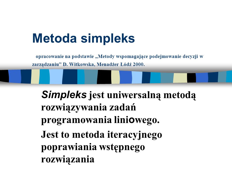 Metoda simpleks opracowanie na podstawie „Metody wspomagające podejmowanie decyzji w zarządzaniu D. Witkowska, Menadżer Łódź 2000.
