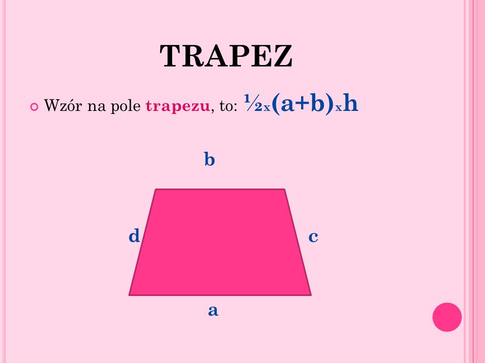 TRAPEZ Wzór na pole trapezu, to: ½x(a+b)xh b d c a