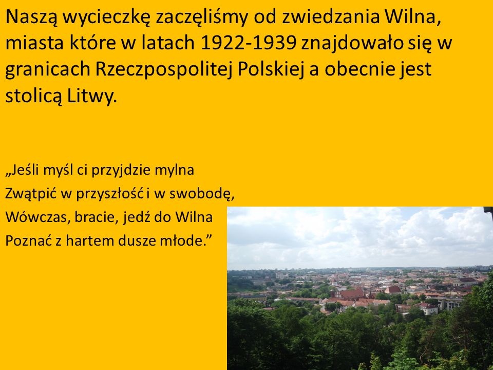 Naszą wycieczkę zaczęliśmy od zwiedzania Wilna, miasta które w latach znajdowało się w granicach Rzeczpospolitej Polskiej a obecnie jest stolicą Litwy.