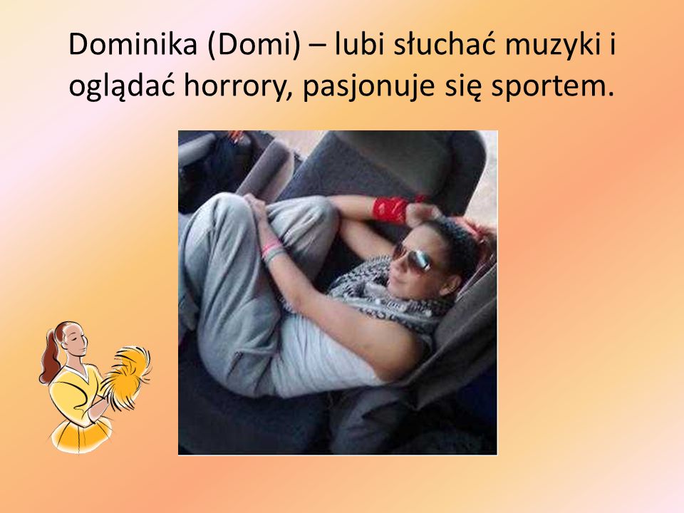 Dominika (Domi) – lubi słuchać muzyki i oglądać horrory, pasjonuje się sportem.