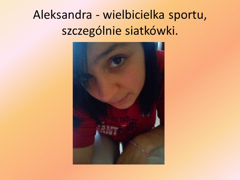 Aleksandra - wielbicielka sportu, szczególnie siatkówki.