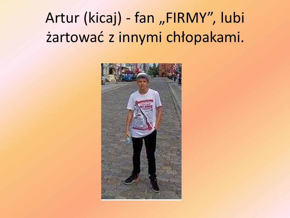 Artur (kicaj) - fan „FIRMY , lubi żartować z innymi chłopakami.