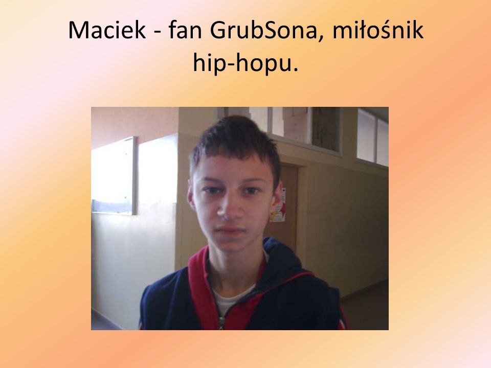 Maciek - fan GrubSona, miłośnik hip-hopu.