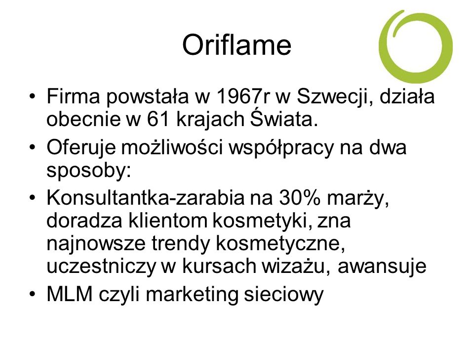 Oriflame Firma powstała w 1967r w Szwecji, działa obecnie w 61 krajach Świata. Oferuje możliwości współpracy na dwa sposoby: