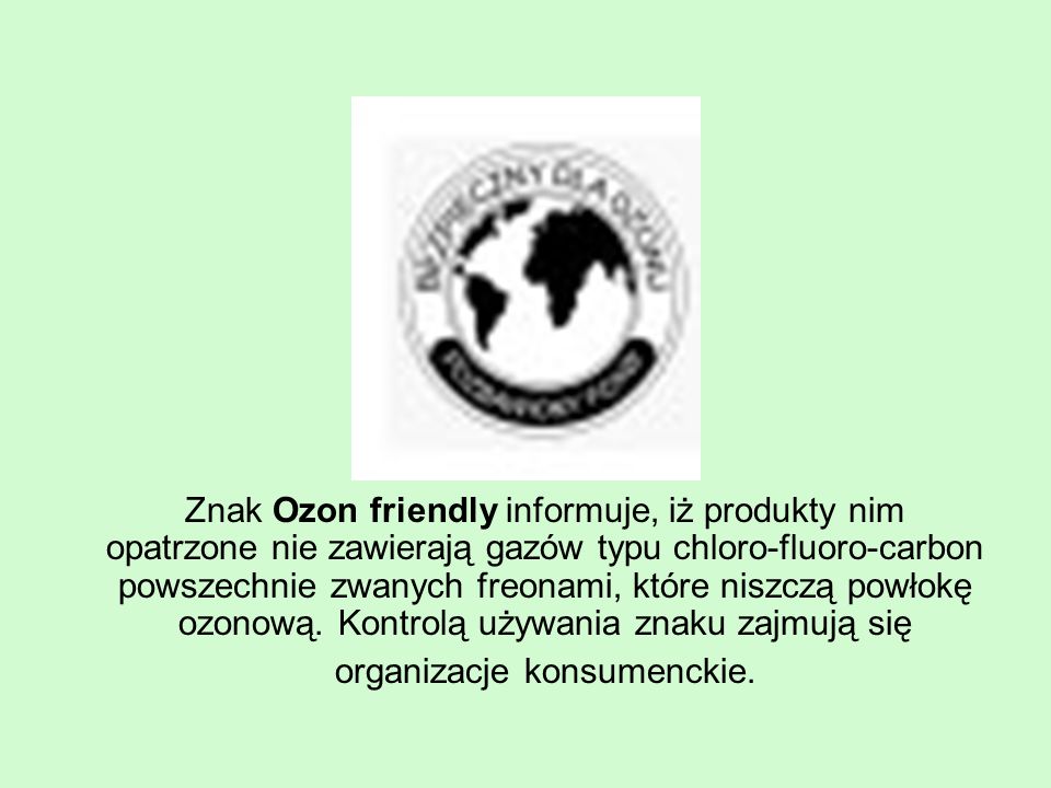 Znak Ozon friendly informuje, iż produkty nim opatrzone nie zawierają gazów typu chloro-fluoro-carbon powszechnie zwanych freonami, które niszczą powłokę ozonową.