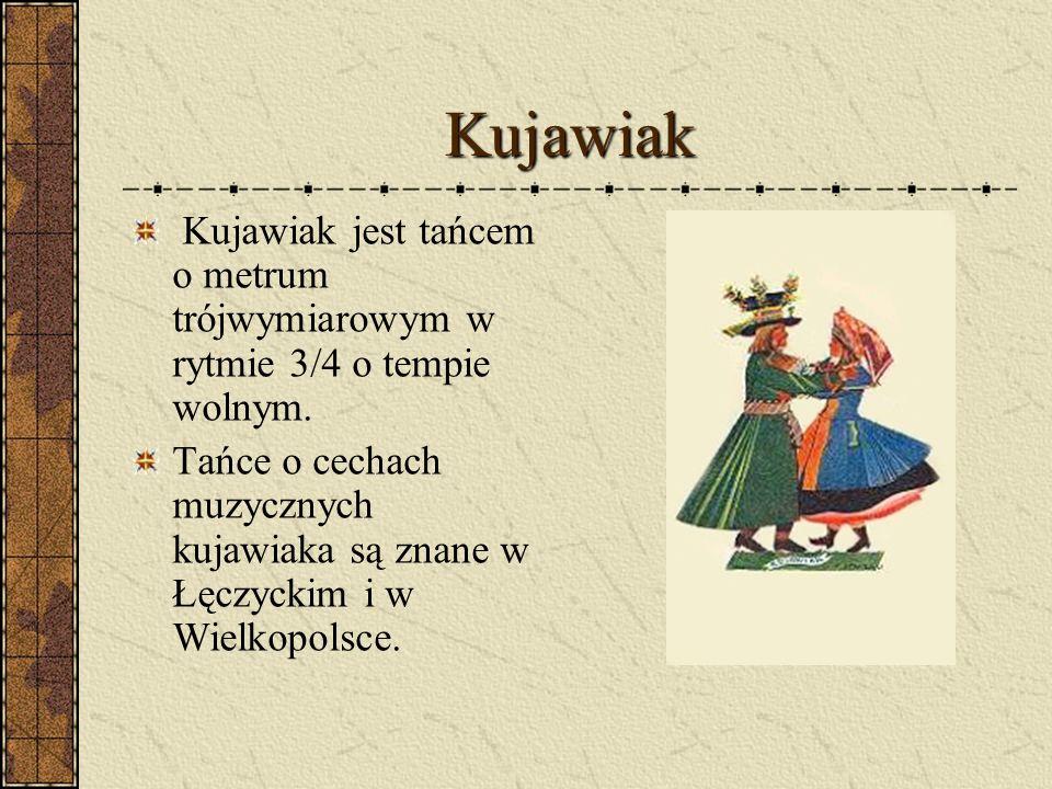 Kujawiak Kujawiak jest tańcem o metrum trójwymiarowym w rytmie 3/4 o tempie wolnym.