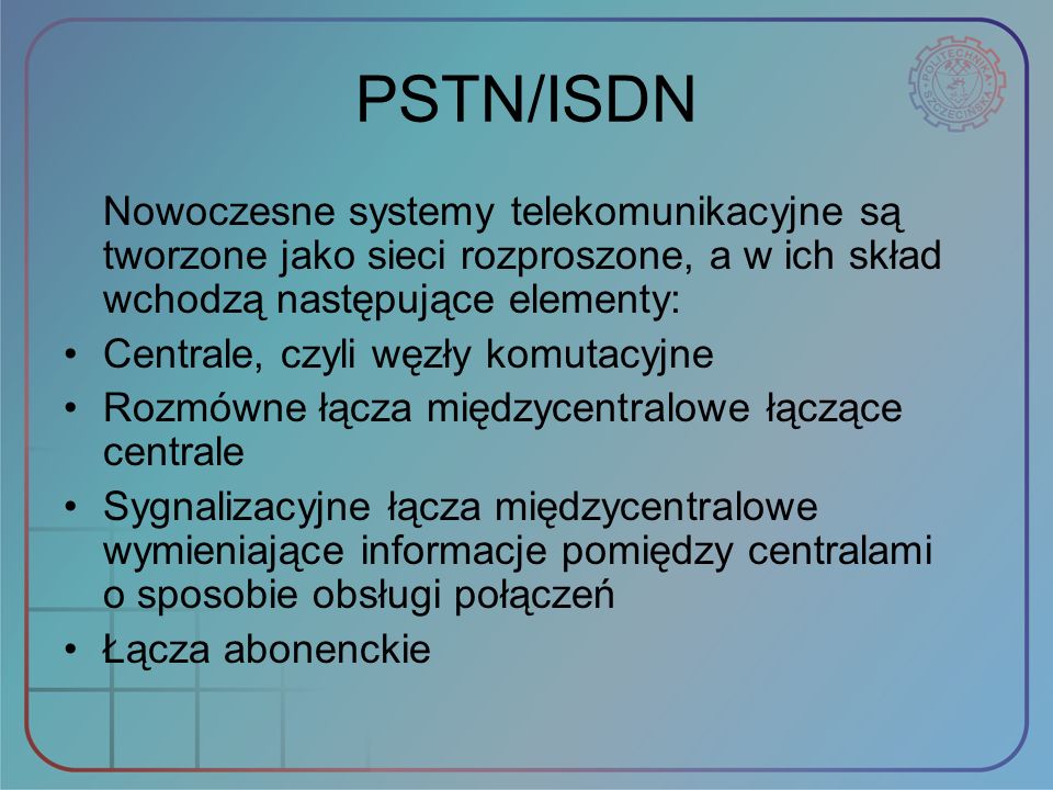 PSTN/ISDN Nowoczesne systemy telekomunikacyjne są tworzone jako sieci rozproszone, a w ich skład wchodzą następujące elementy: