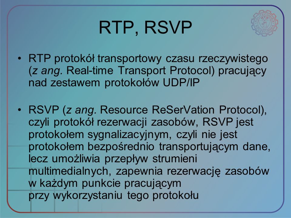 RTP, RSVP RTP protokół transportowy czasu rzeczywistego (z ang. Real‑time Transport Protocol) pracujący nad zestawem protokołów UDP/IP.