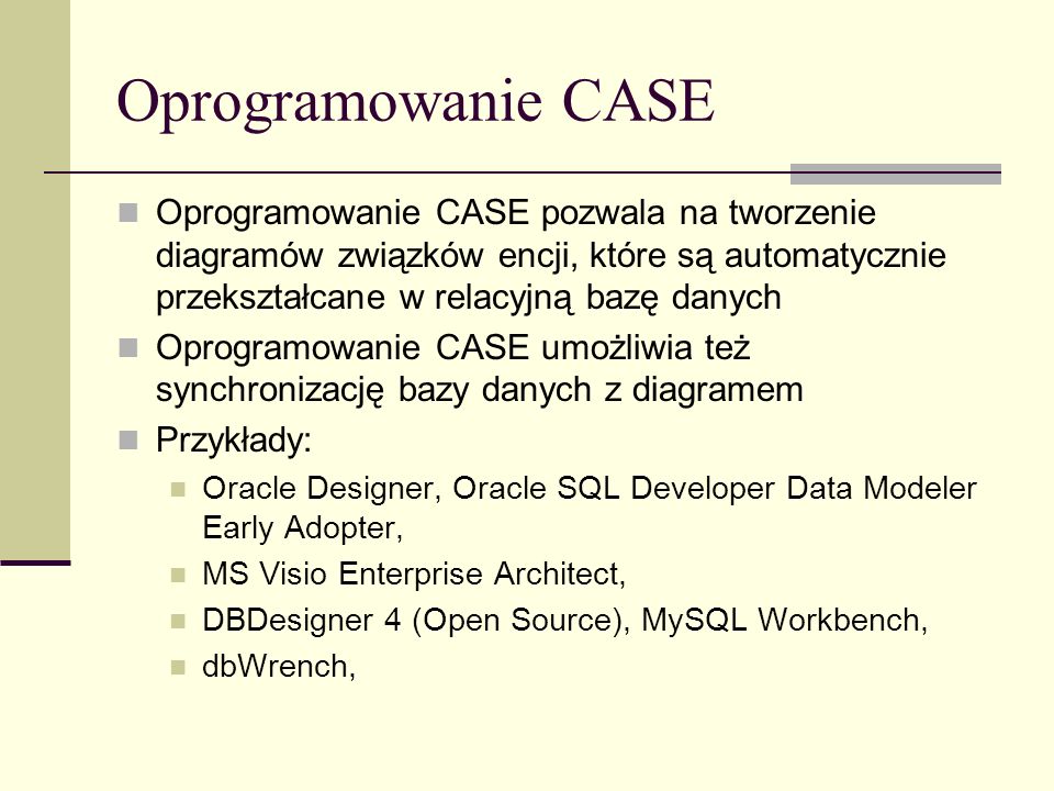 Oprogramowanie CASE Oprogramowanie CASE pozwala na tworzenie diagramów związków encji, które są automatycznie przekształcane w relacyjną bazę danych.