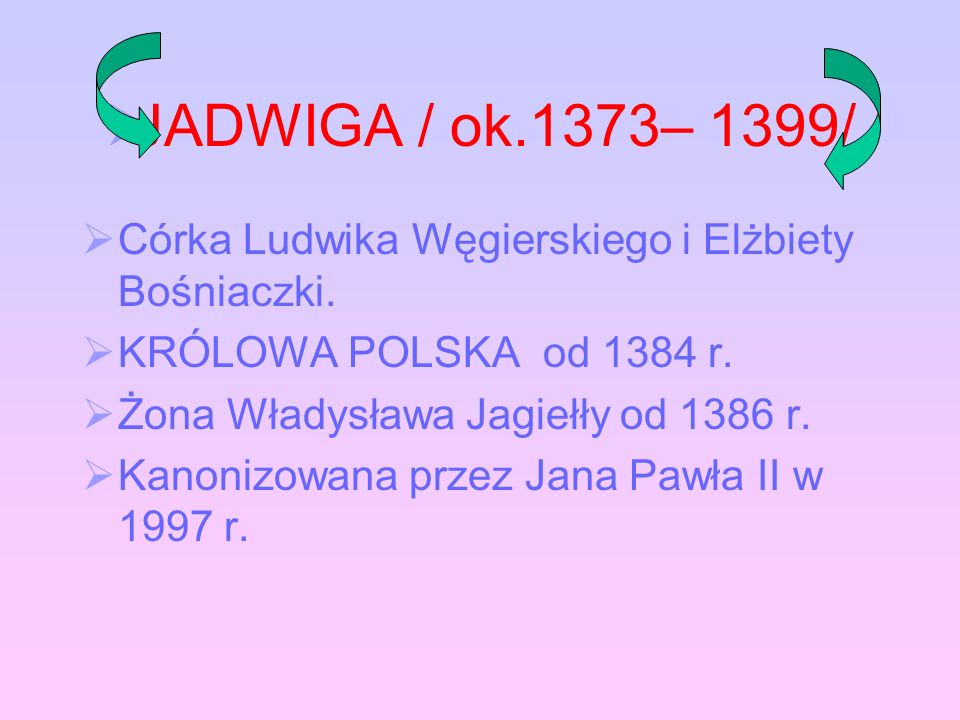 JADWIGA / ok.1373– 1399/ Córka Ludwika Węgierskiego i Elżbiety Bośniaczki. KRÓLOWA POLSKA od 1384 r.