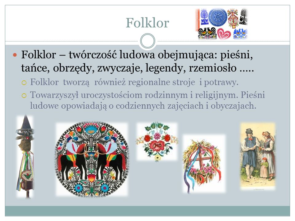 Folklor Folklor – twórczość ludowa obejmująca: pieśni, tańce, obrzędy, zwyczaje, legendy, rzemiosło …..