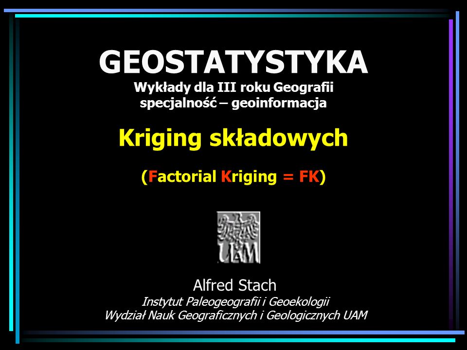 GEOSTATYSTYKA Wykłady dla III roku Geografii specjalność – geoinformacja Kriging składowych (Factorial Kriging = FK)
