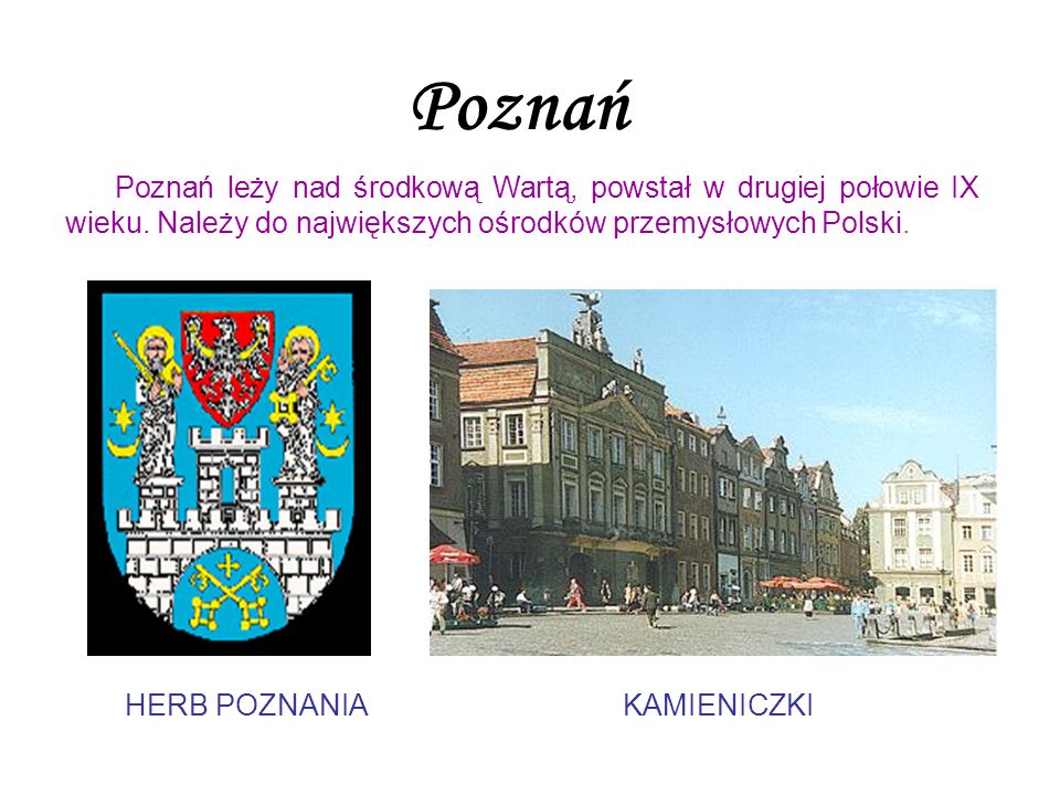 Poznań Poznań leży nad środkową Wartą, powstał w drugiej połowie IX wieku. Należy do największych ośrodków przemysłowych Polski.