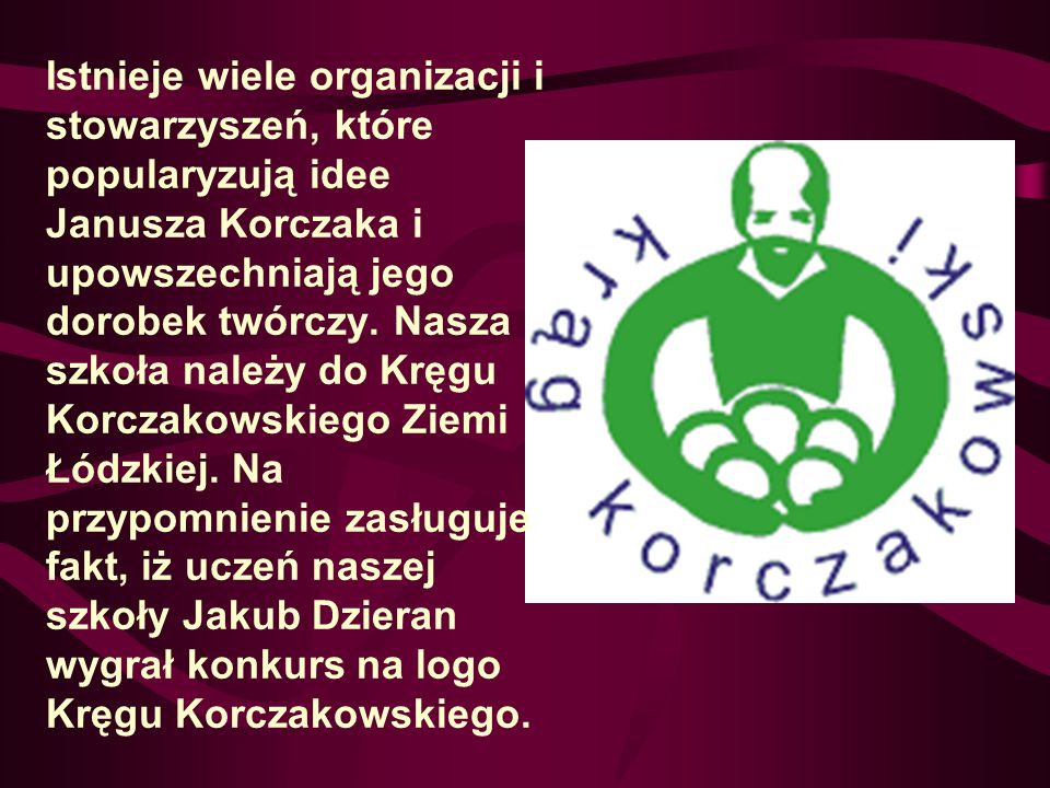Istnieje wiele organizacji i stowarzyszeń, które popularyzują idee Janusza Korczaka i upowszechniają jego dorobek twórczy.