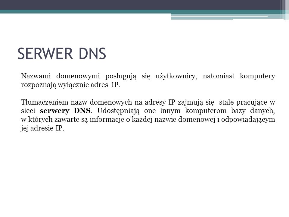 SERWER DNS Nazwami domenowymi posługują się użytkownicy, natomiast komputery rozpoznają wyłącznie adres IP.