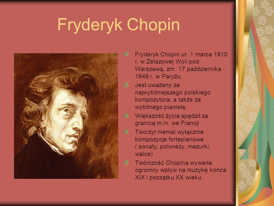 Fryderyk Chopin Fryderyk Chopin ur. 1 marca 1810 r. w Żelazowej Woli pod Warszawą, zm. 17 października 1849 r. w Paryżu.