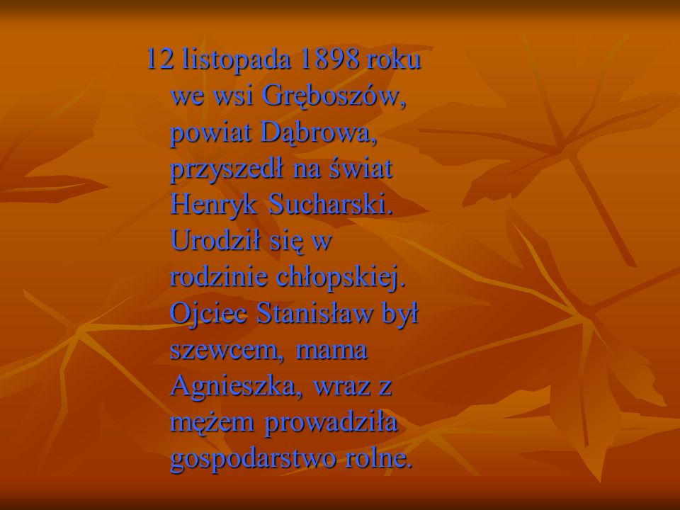 12 listopada 1898 roku we wsi Gręboszów, powiat Dąbrowa, przyszedł na świat Henryk Sucharski.