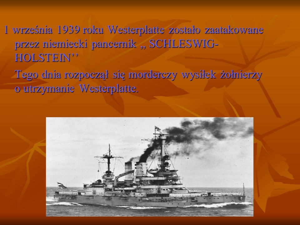 1 września 1939 roku Westerplatte zostało zaatakowane przez niemiecki pancernik ,, SCHLESWIG-HOLSTEIN’’