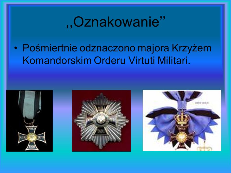 ,,Oznakowanie’’ Pośmiertnie odznaczono majora Krzyżem Komandorskim Orderu Virtuti Militari.