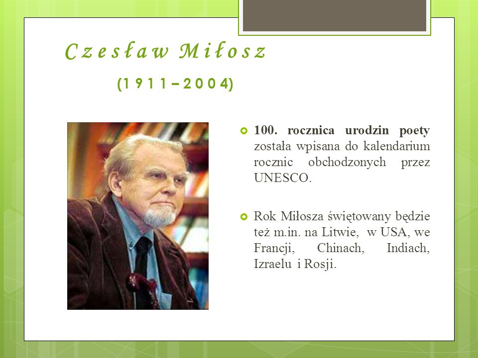 C z e s ł a w M i ł o s z ( – ) 100. rocznica urodzin poety została wpisana do kalendarium rocznic obchodzonych przez UNESCO.