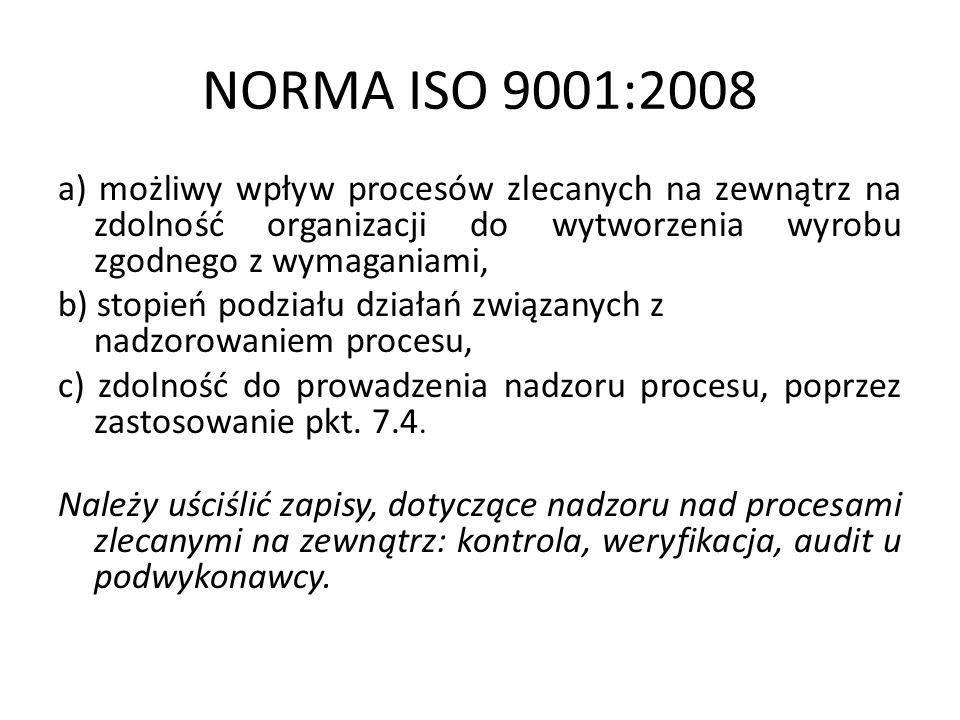 NORMA ISO 9001:2008 a) możliwy wpływ procesów zlecanych na zewnątrz na zdolność organizacji do wytworzenia wyrobu zgodnego z wymaganiami,