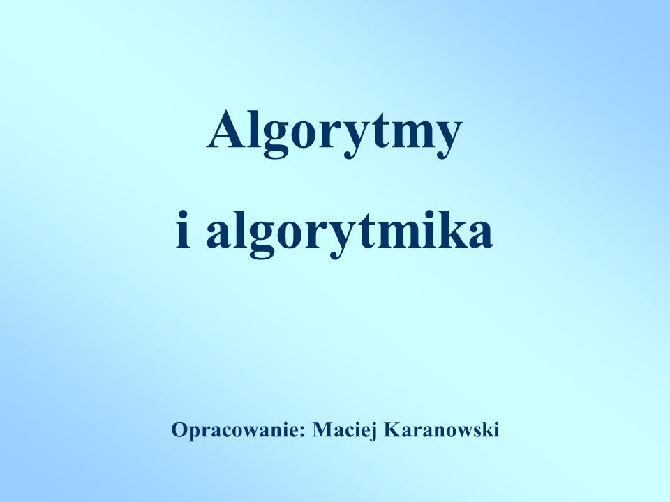 Algorytmy i algorytmika Opracowanie: Maciej Karanowski