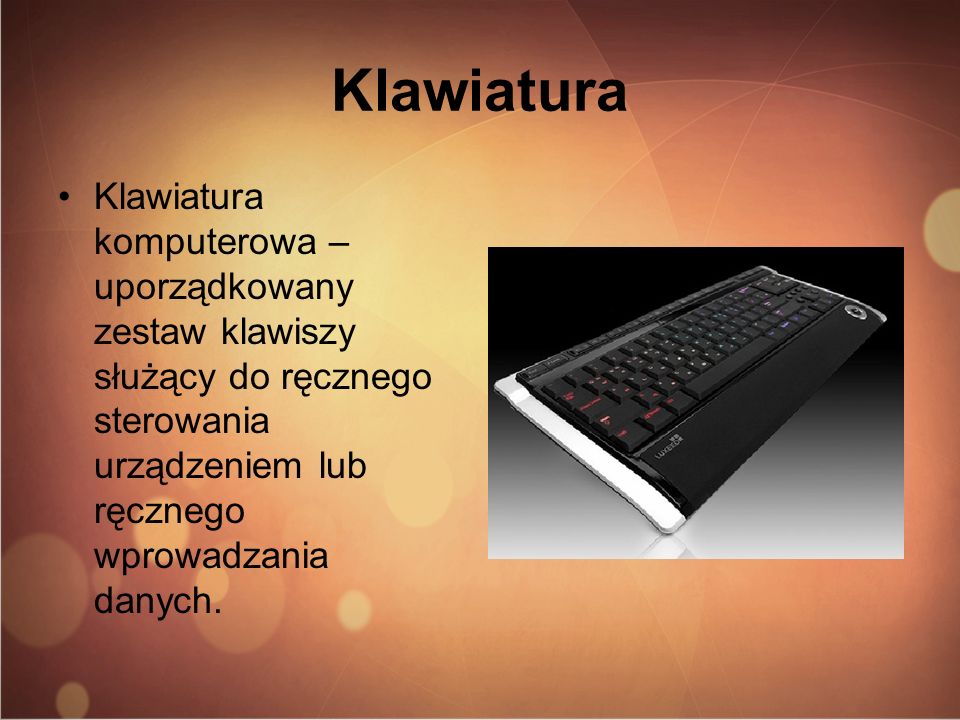 Klawiatura Klawiatura komputerowa – uporządkowany zestaw klawiszy służący do ręcznego sterowania urządzeniem lub ręcznego wprowadzania danych.