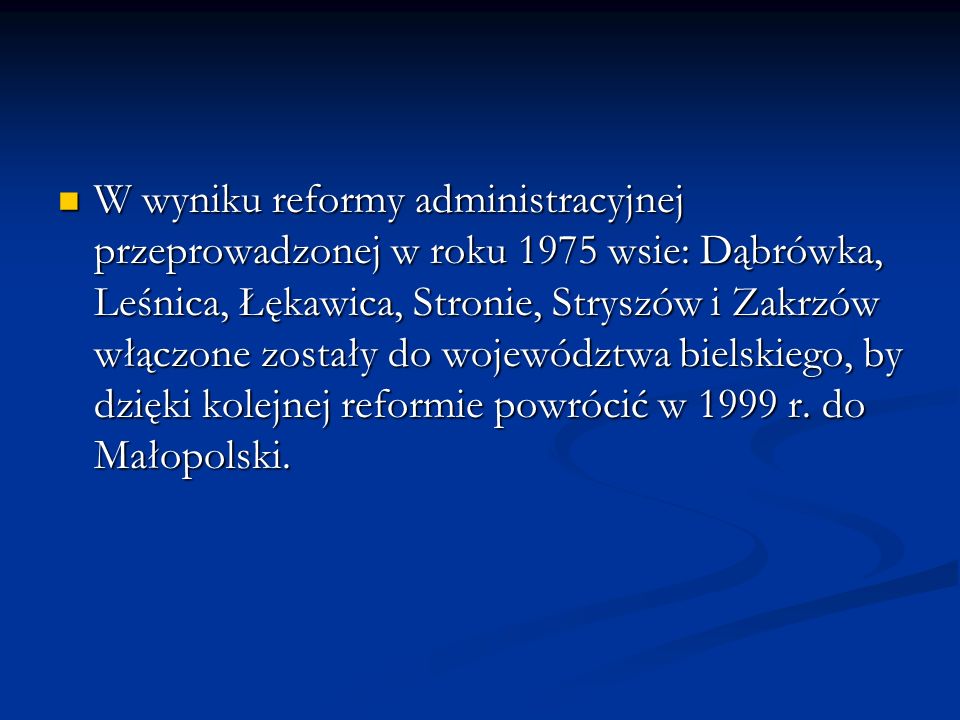 W wyniku reformy administracyjnej przeprowadzonej w roku 1975 wsie: Dąbrówka, Leśnica, Łękawica, Stronie, Stryszów i Zakrzów włączone zostały do województwa bielskiego, by dzięki kolejnej reformie powrócić w 1999 r.