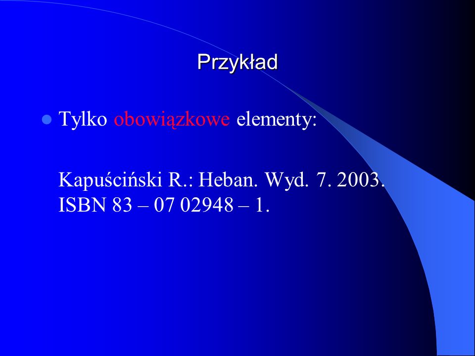 Przykład Tylko obowiązkowe elementy: Kapuściński R.: Heban. Wyd ISBN 83 – – 1.
