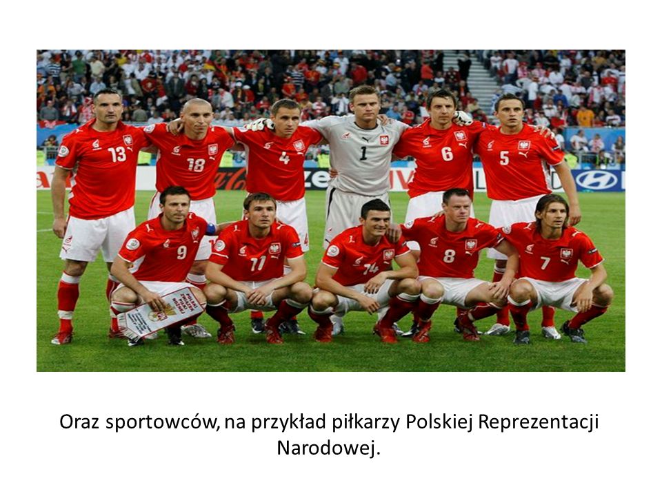 Oraz sportowców, na przykład piłkarzy Polskiej Reprezentacji Narodowej.