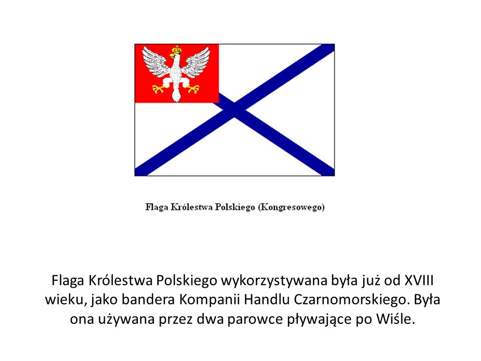 Flaga Królestwa Polskiego wykorzystywana była już od XVIII wieku, jako bandera Kompanii Handlu Czarnomorskiego.