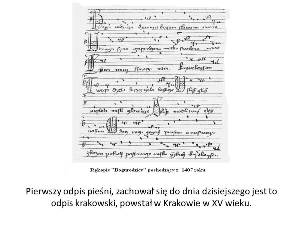 Pierwszy odpis pieśni, zachował się do dnia dzisiejszego jest to odpis krakowski, powstał w Krakowie w XV wieku.