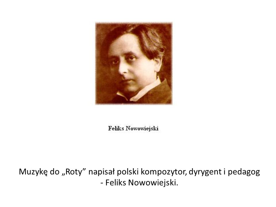 Muzykę do „Roty napisał polski kompozytor, dyrygent i pedagog - Feliks Nowowiejski.