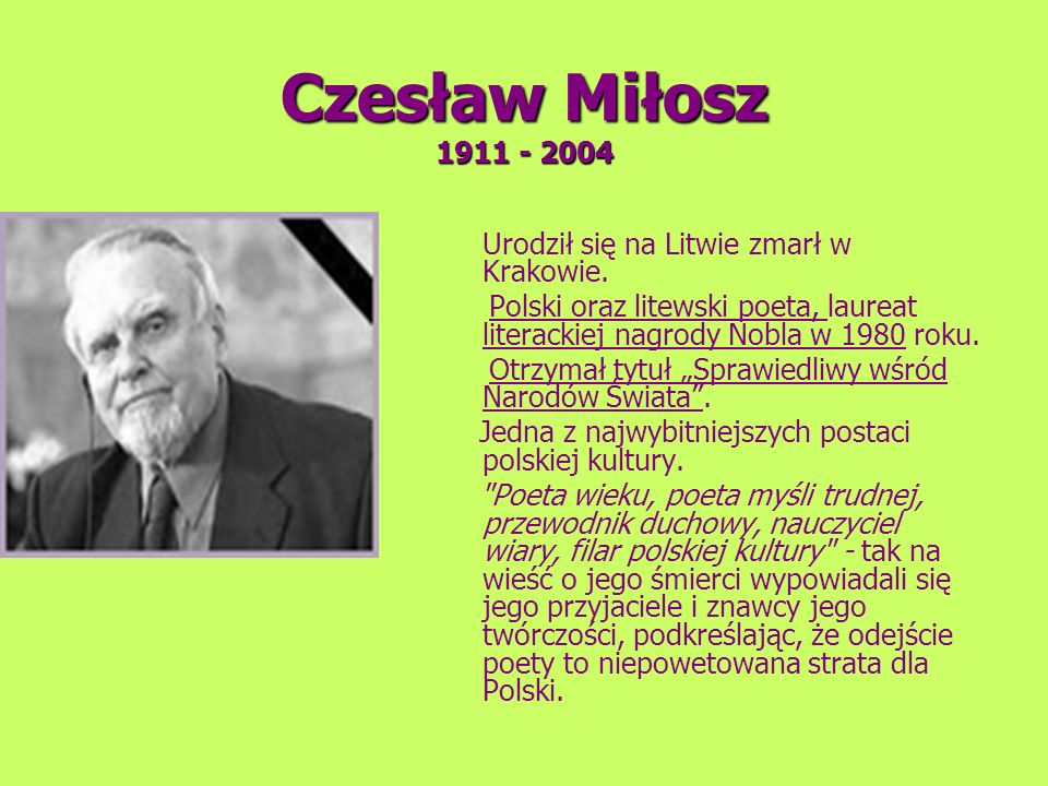 Czesław Miłosz Urodził się na Litwie zmarł w Krakowie. Polski oraz litewski poeta, laureat literackiej nagrody Nobla w 1980 roku.