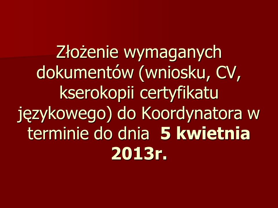 Złożenie wymaganych dokumentów (wniosku, CV, kserokopii certyfikatu językowego) do Koordynatora w terminie do dnia 5 kwietnia 2013r.