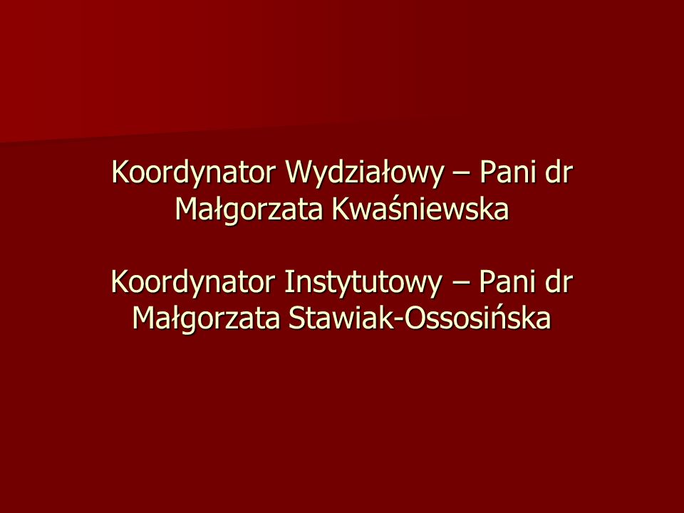 Koordynator Wydziałowy – Pani dr Małgorzata Kwaśniewska Koordynator Instytutowy – Pani dr Małgorzata Stawiak-Ossosińska