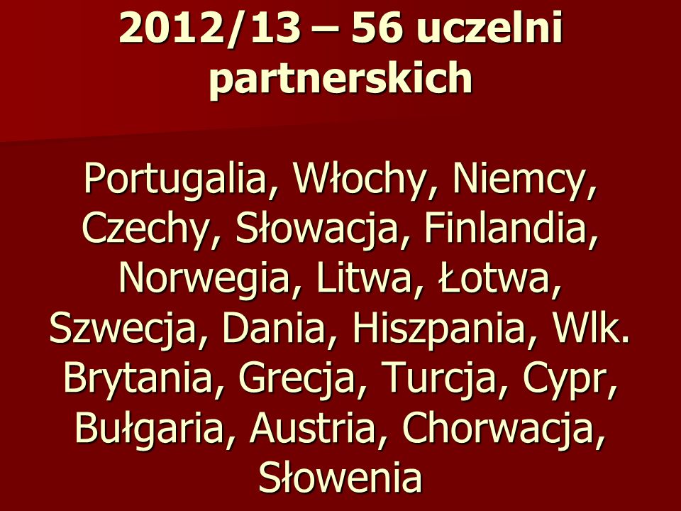 2012/13 – 56 uczelni partnerskich Portugalia, Włochy, Niemcy, Czechy, Słowacja, Finlandia, Norwegia, Litwa, Łotwa, Szwecja, Dania, Hiszpania, Wlk.