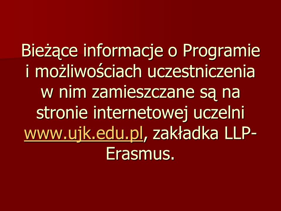 Bieżące informacje o Programie i możliwościach uczestniczenia w nim zamieszczane są na stronie internetowej uczelni   zakładka LLP- Erasmus.