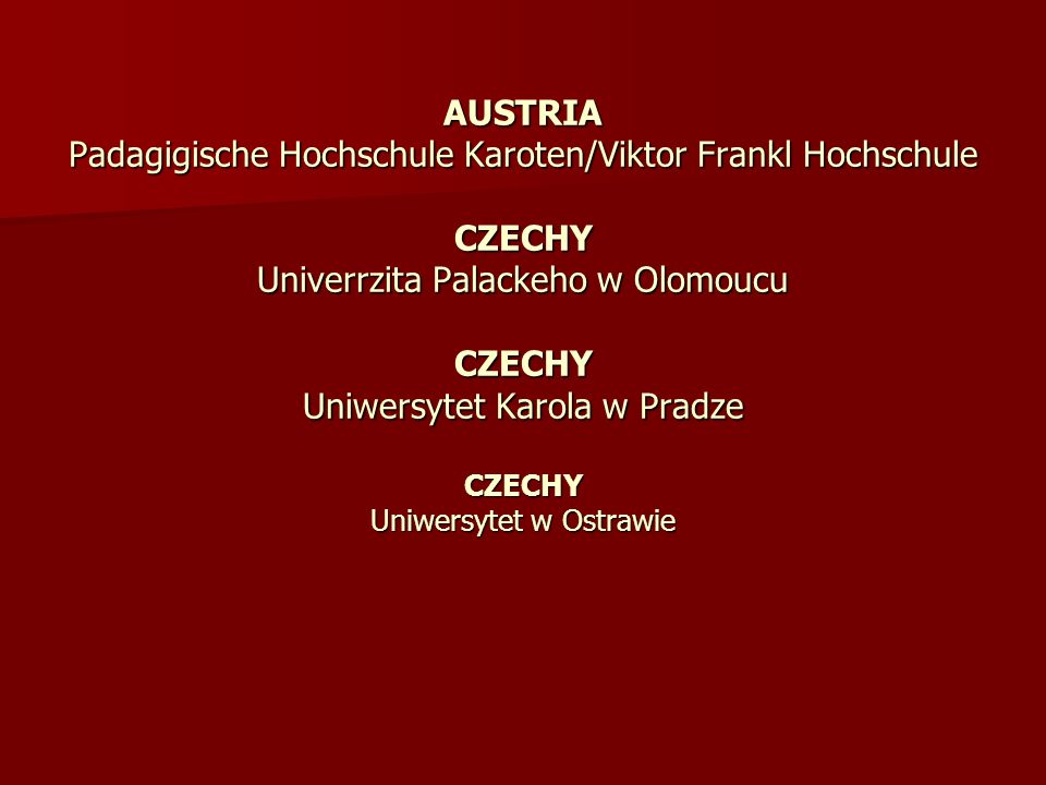 AUSTRIA Padagigische Hochschule Karoten/Viktor Frankl Hochschule CZECHY Univerrzita Palackeho w Olomoucu CZECHY Uniwersytet Karola w Pradze CZECHY Uniwersytet w Ostrawie