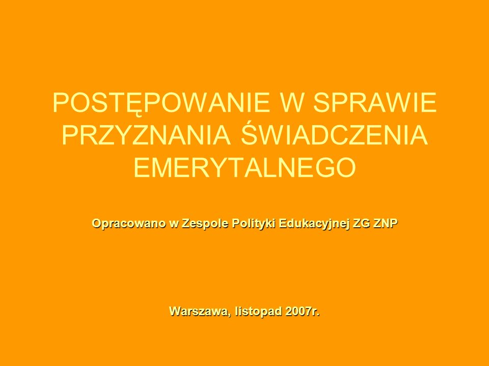 POSTĘPOWANIE W SPRAWIE PRZYZNANIA ŚWIADCZENIA EMERYTALNEGO Opracowano w Zespole Polityki Edukacyjnej ZG ZNP Warszawa, listopad 2007r.