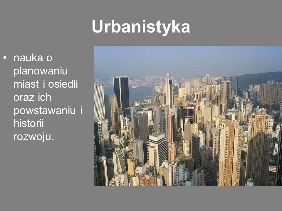 Urbanistyka nauka o planowaniu miast i osiedli oraz ich powstawaniu i historii rozwoju.