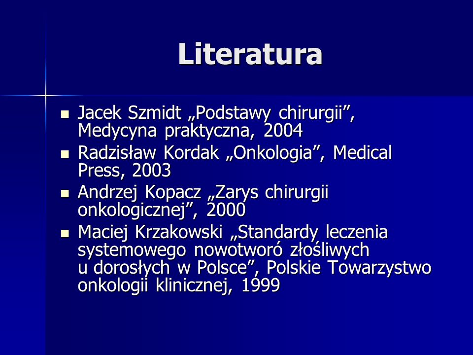 Literatura Jacek Szmidt „Podstawy chirurgii , Medycyna praktyczna, Radzisław Kordak „Onkologia , Medical Press,