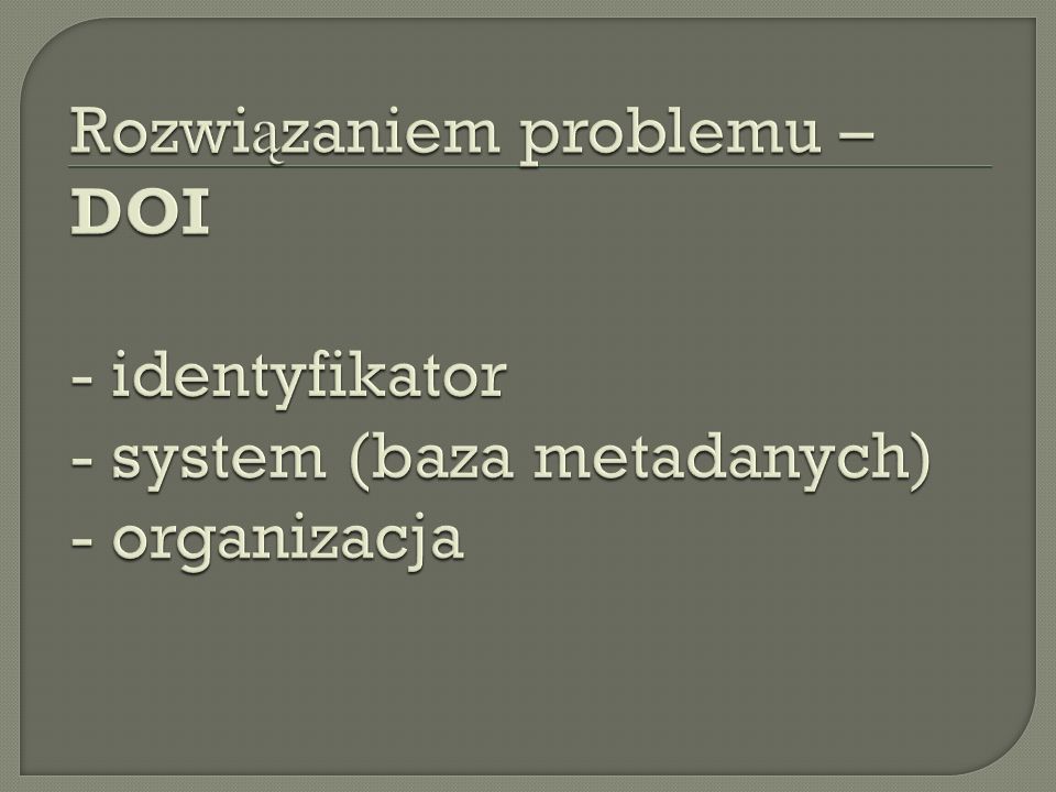 Rozwiązaniem problemu – DOI - identyfikator - system (baza metadanych) - organizacja